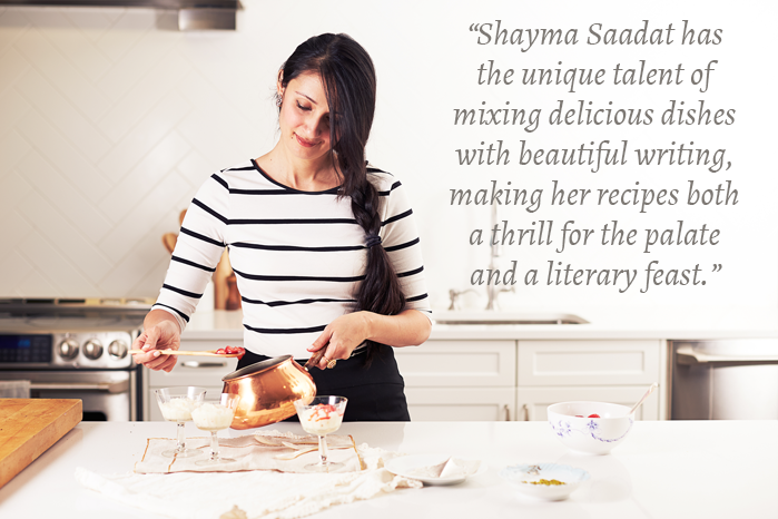 “Shayma Saadat has the unique talent of mixing delicious dishes with beautiful writing, making her recipes both a thrill for the palate and a literary feast.”